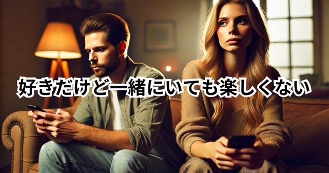 好きだけど一緒にいても楽しくない！原因と対処法