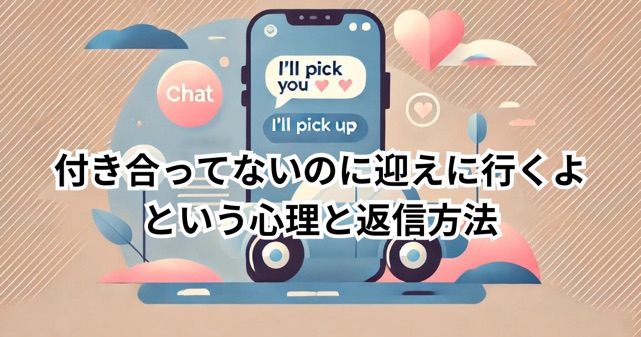 付き合ってないのに迎えに行くよという心理と返信方法