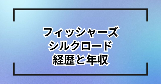 フィッシャーズシルクロードの経歴と年収