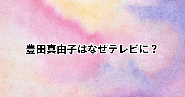 豊田真由子がなぜテレビに？驚きの転身理由とその魅力！