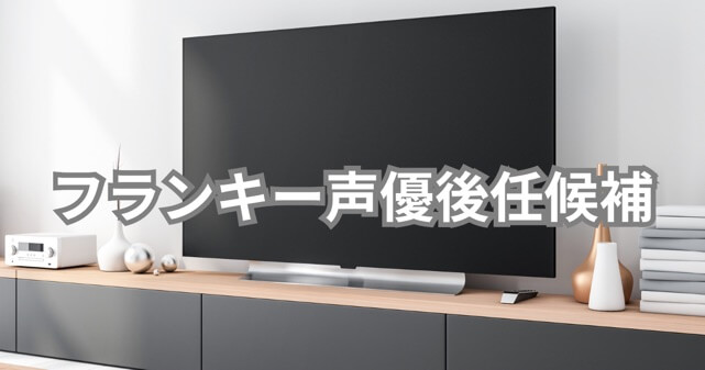 フランキー声優後任候補は誰？注目声優たちと予想を徹底解説！
