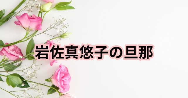 岩佐真悠子の旦那は誰？独身生活と恋愛遍歴が明らかに！