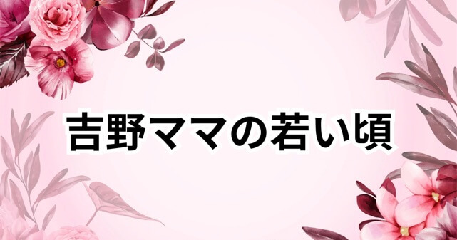 吉野ママの若い頃が美しすぎる！伝説のエピソードとその魅力とは？