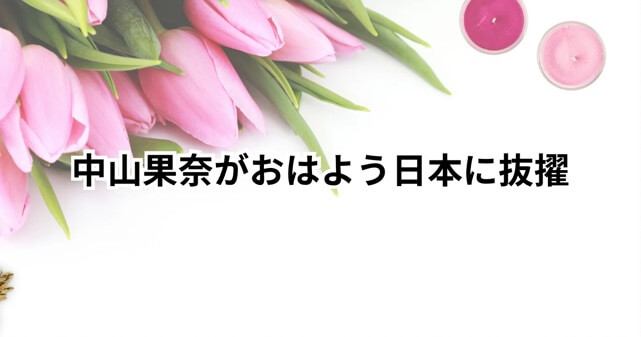 中山果奈が「おはよう日本」抜擢！理由は？実力と好感度の秘密に迫る！