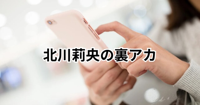【衝撃】北川莉央の裏アカ流出！悪口は誰に言った？経緯まとめ