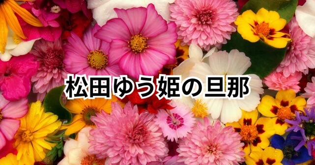 松田ゆう姫の旦那は誰？元カレ・村本との破局理由が衝撃！