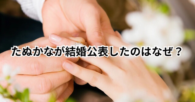 たぬかなはなぜ4年前の結婚を今公表した？理由と夫の人物像を徹底解説