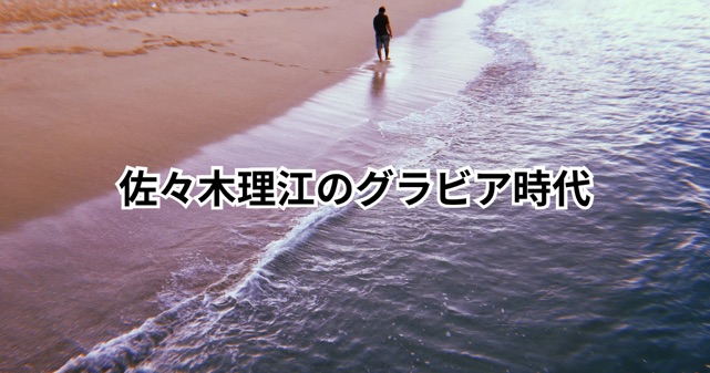 【画像】佐々木理江のグラビア時代はいつ？当時の活動をわかりやすく解説