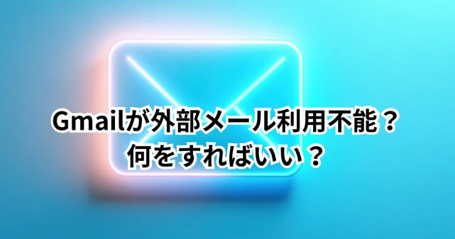 Gmailが外部メール利用不能？何をすればいいかわかりやすく解説【2026年1月仕様変更】