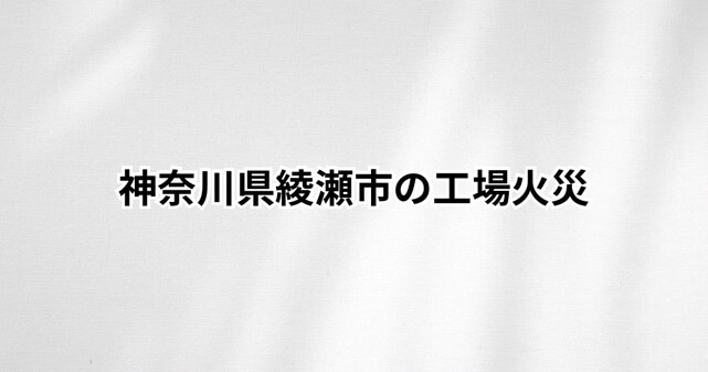 神奈川県綾瀬市の工場火災の状況まとめ【2025年12月11日】