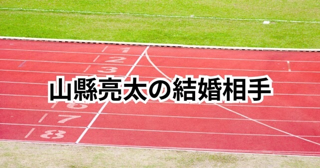 山縣亮太の結婚相手は誰？福島千里の名前が浮上する理由も解説