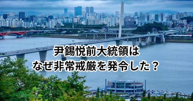 尹錫悦前大統領はなぜ非常戒厳を発令した？理由と背景をわかりやすく解説