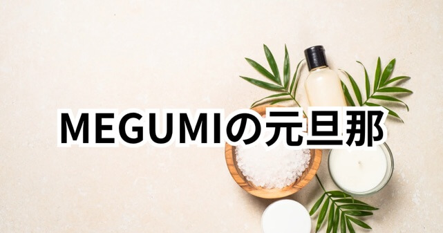 MEGUMIの元旦那は誰？降谷建志との離婚理由はなぜ？結婚から現在まで整理