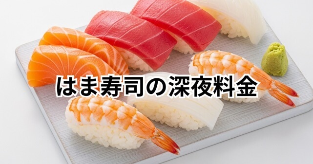 はま寿司の深夜料金はいつから？何時から何％加算されるのか詳しく解説