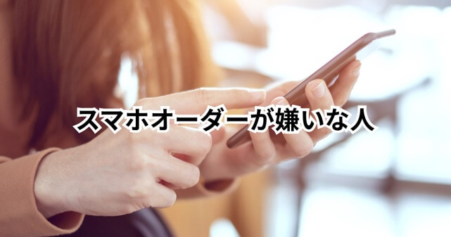 スマホオーダーが嫌いな人続出？面倒・不便と言われる理由まとめ