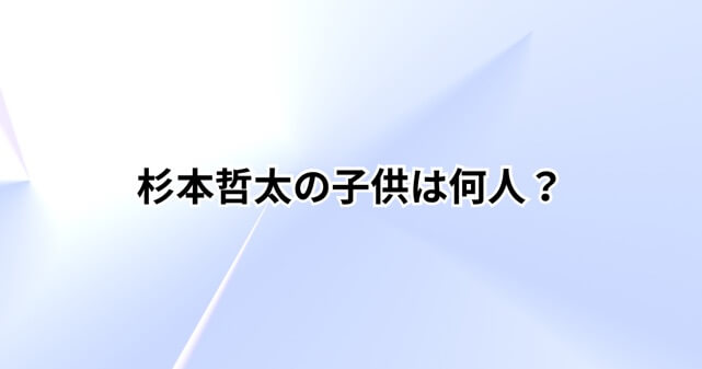 杉本哲太の子供は何人？息子・娘の現在や音楽活動の噂をわかりやすく解説