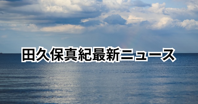 田久保真紀の最新ニュースまとめ！何があったのか経緯と現在を解説