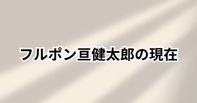 フルポン亘健太郎の現在は？ピラメキーノ時代の最高月収180万と転落理由を徹底解説