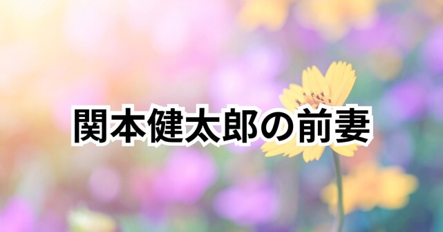 関本賢太郎の前妻はどんな人？再婚した妻や子供・現在の家族構成を徹底解説