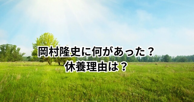 岡村隆史に何があった？休養理由や“何の病気？”と再注目された過去をわかりやすく解説