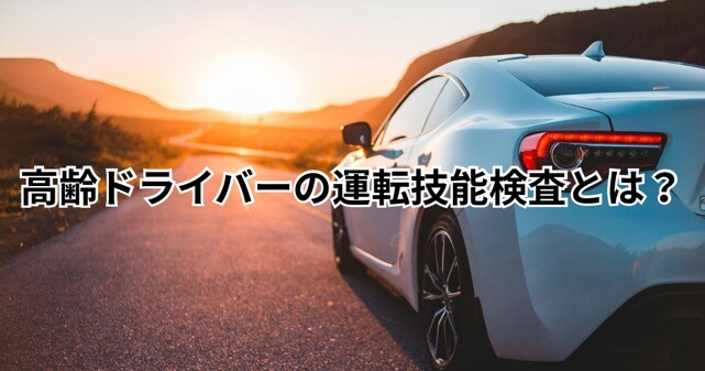 高齢ドライバーの運転技能検査とは？見直しの理由や対象者・合格率をわかりやすく解説