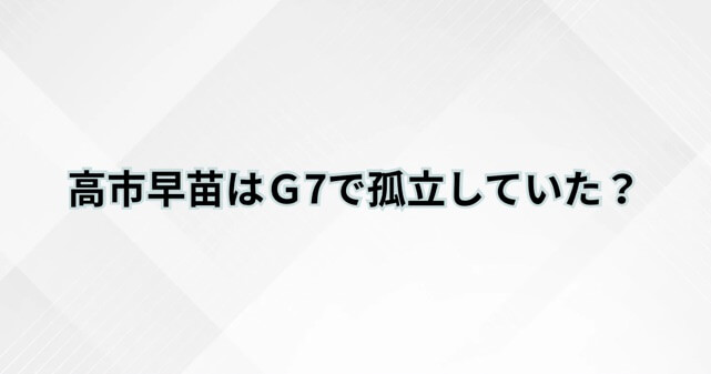 高市早苗首相はG7で孤立していた？拡散動画の真相や外交成果、ネットの反応を整理