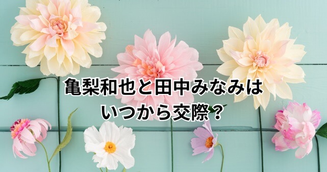 亀梨和也と田中みな実はいつから交際？馴れ初めから結婚・妊娠発表まで時系列で解説