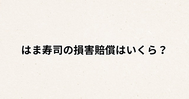 はま寿司の損害賠償はいくら？迷惑動画で再逮捕された事件や今後を解説