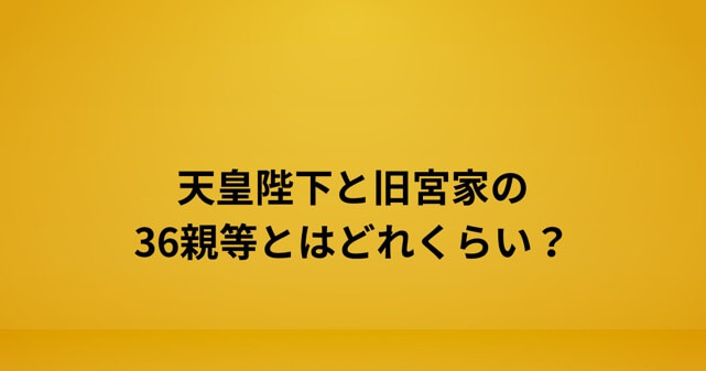 天皇陛下と旧宮家の36親等とはどれくらい？赤の他人と言われる理由を解説