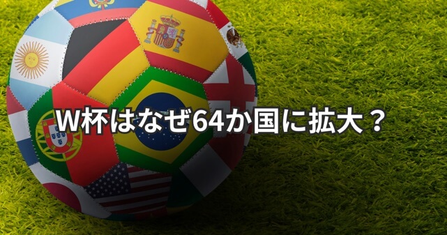 W杯はなぜ64か国に拡大？FIFAが検討する理由やメリット・デメリットを解説