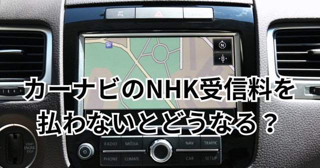 カーナビのNHK受信料を払わないとどうなる？契約義務や公用車問題をわかりやすく解説