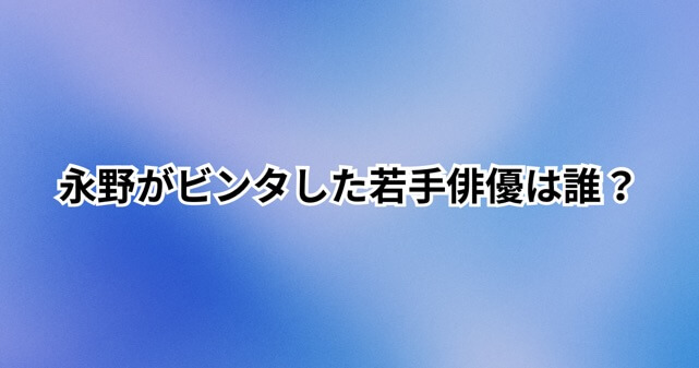 永野がビンタした若手俳優は誰？松本大志との生放送騒動や警察出動の真相を解説