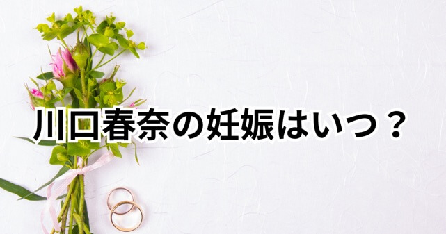 川口春奈の妊娠はいつ？妊娠何ヶ月・出産予定日を公表しているのか調査