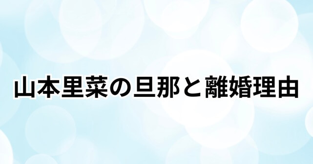 山本里菜の離婚理由はなぜ？旦那・樋口慈との馴れ初めや子供も調査