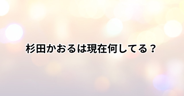 杉田かおるは現在何してる？夫は誰？主婦になった理由や結婚生活を調査