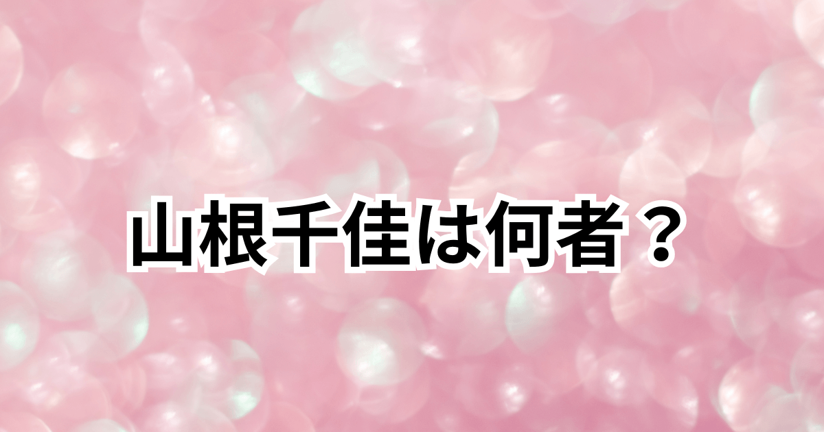 【何者】山根千佳の経歴プロフィール！昔はアイドル？山瀬慎之助の彼女を調査