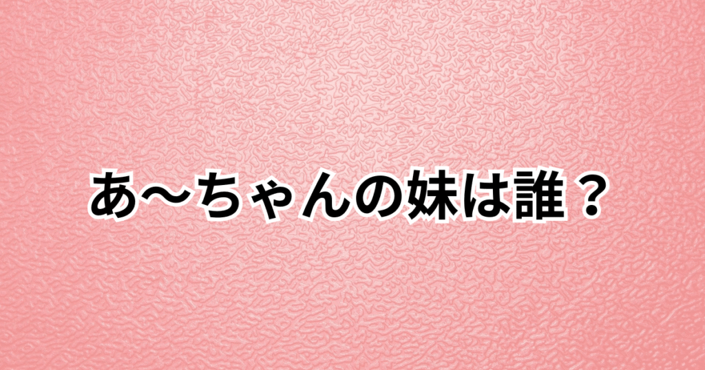 あ～ちゃんの妹は誰？西脇彩華の名前の読み方や経歴・姉との年齢差を紹介
