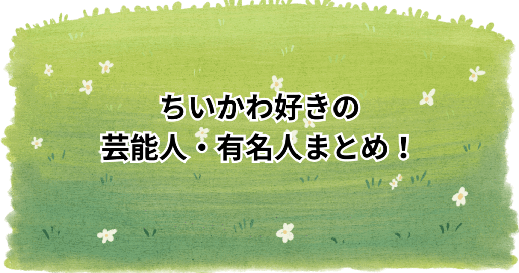 ちいかわ好きの芸能人・有名人まとめ！ガチ勢の推しキャラやちい活エピソードも紹介